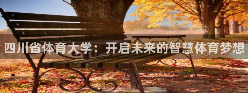 球迷会体育：四川省体育大学：开启未来的智慧体育梦想
