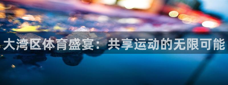 球迷汇直播体育直播：大湾区体育盛宴：共享运动的无限可能